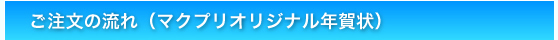 ご注文の流れ(マクプリオリジナル年賀状)